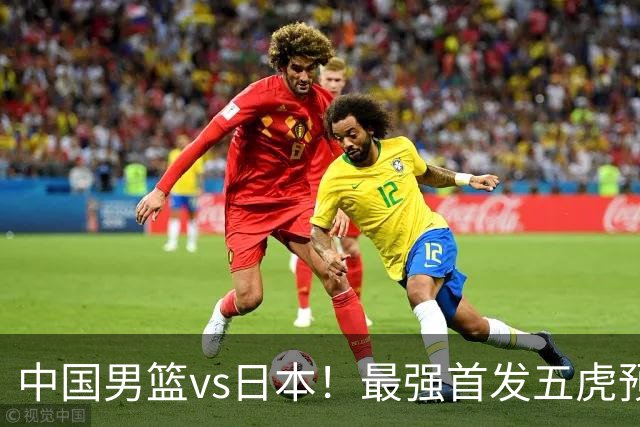 中国男篮vs日本！最强首发五虎预测：郭士强大变阵，三新星领衔